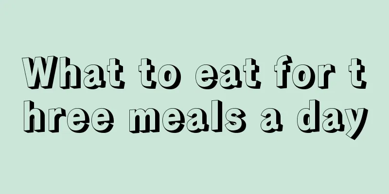 What to eat for three meals a day