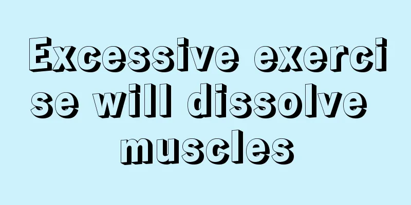 Excessive exercise will dissolve muscles