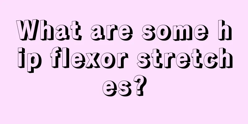 What are some hip flexor stretches?