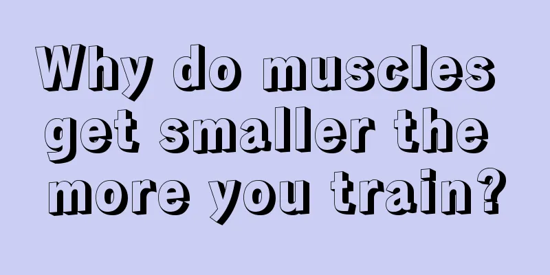 Why do muscles get smaller the more you train?