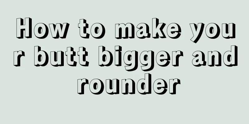 How to make your butt bigger and rounder