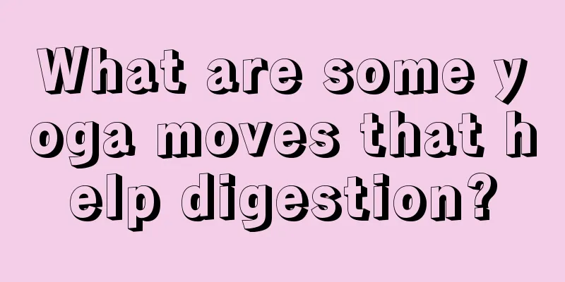 What are some yoga moves that help digestion?