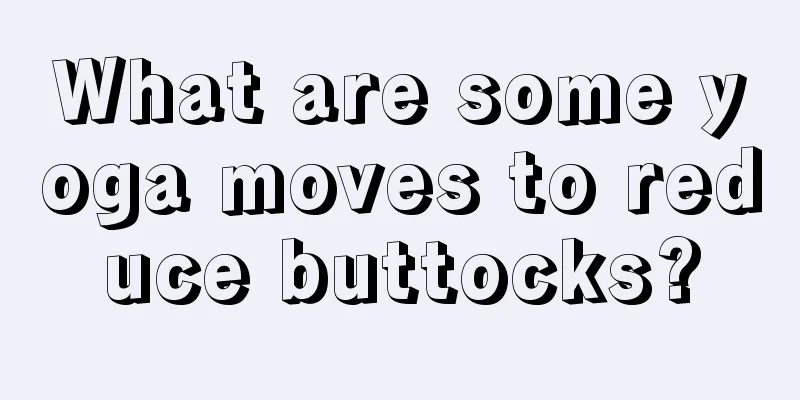 What are some yoga moves to reduce buttocks?