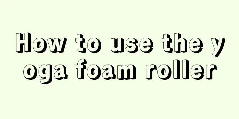 How to use the yoga foam roller