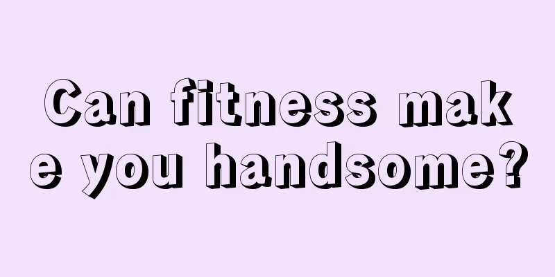 Can fitness make you handsome?