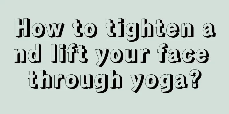 How to tighten and lift your face through yoga?