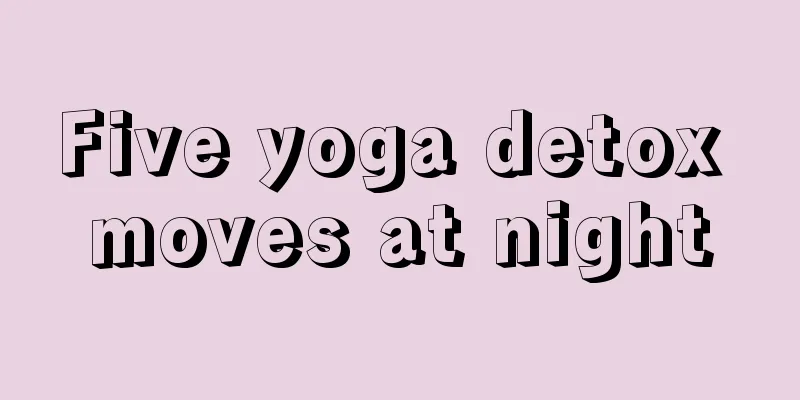 Five yoga detox moves at night