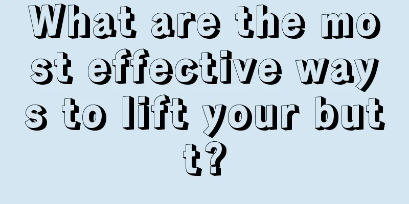 What are the most effective ways to lift your butt?