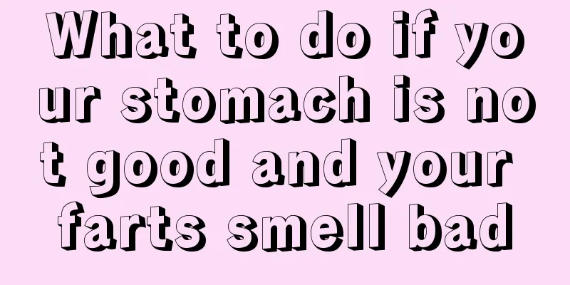 What to do if your stomach is not good and your farts smell bad