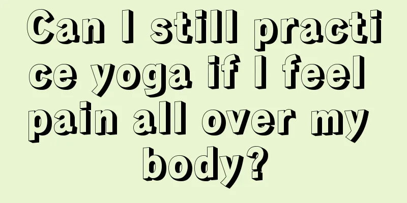 Can I still practice yoga if I feel pain all over my body?