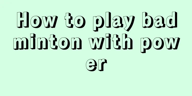 How to play badminton with power