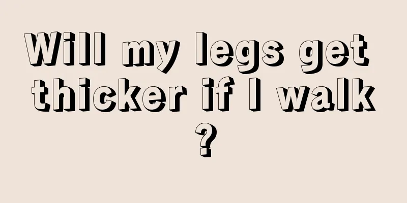 Will my legs get thicker if I walk?