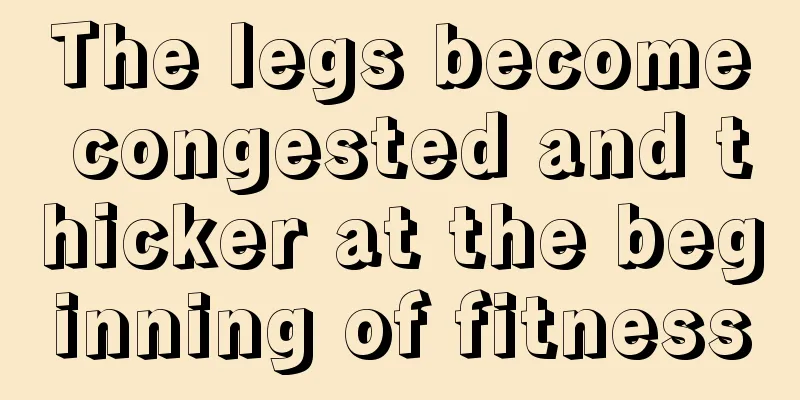 The legs become congested and thicker at the beginning of fitness