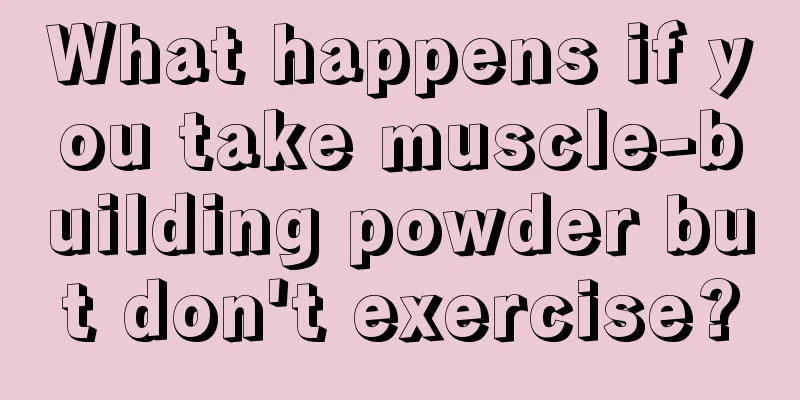 What happens if you take muscle-building powder but don't exercise?