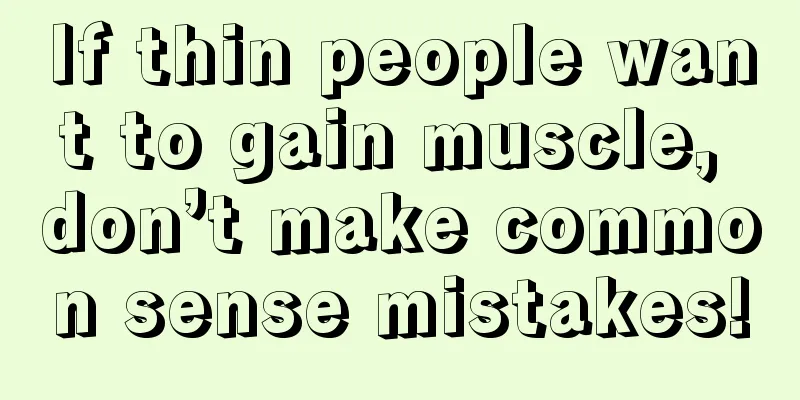 If thin people want to gain muscle, don’t make common sense mistakes!