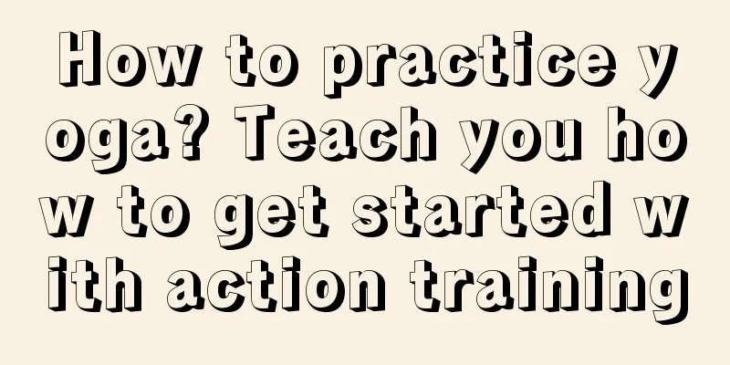 How to practice yoga? Teach you how to get started with action training