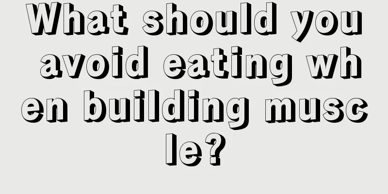 What should you avoid eating when building muscle?