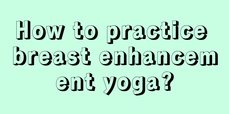 How to practice breast enhancement yoga?