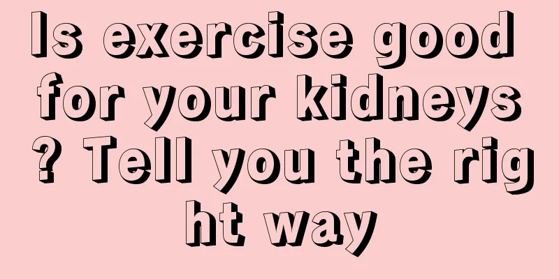 Is exercise good for your kidneys? Tell you the right way