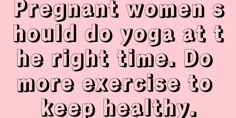 Pregnant women should do yoga at the right time. Do more exercise to keep healthy.