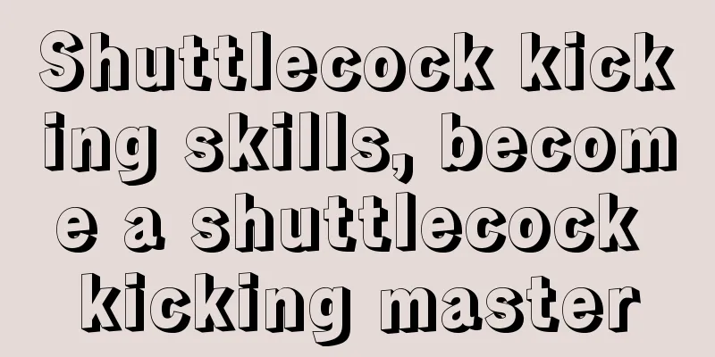 Shuttlecock kicking skills, become a shuttlecock kicking master