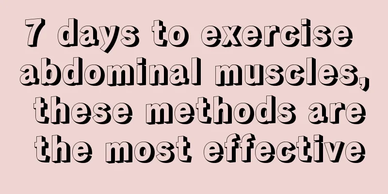 7 days to exercise abdominal muscles, these methods are the most effective