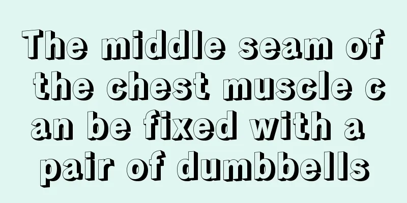 The middle seam of the chest muscle can be fixed with a pair of dumbbells