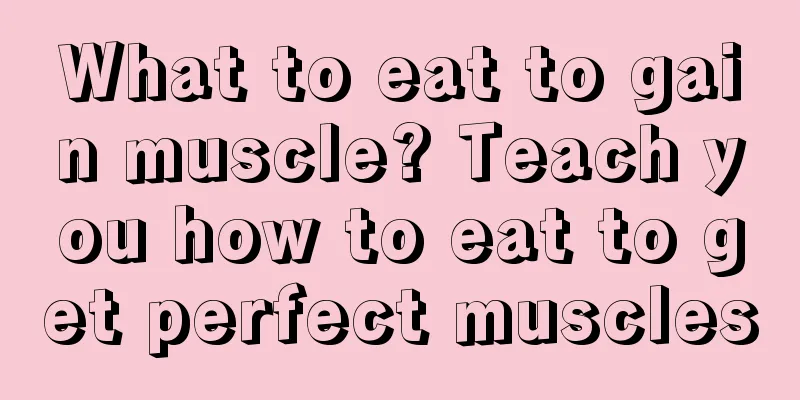 What to eat to gain muscle? Teach you how to eat to get perfect muscles