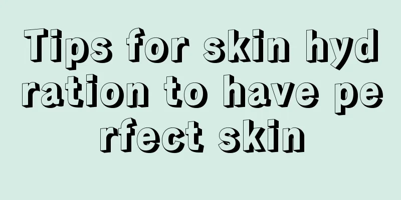 Tips for skin hydration to have perfect skin