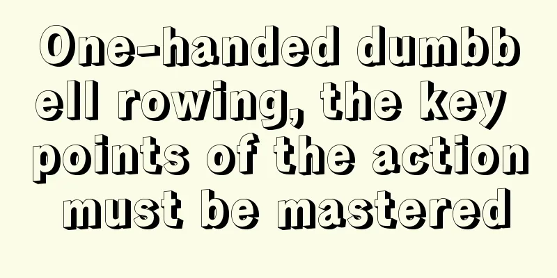 One-handed dumbbell rowing, the key points of the action must be mastered