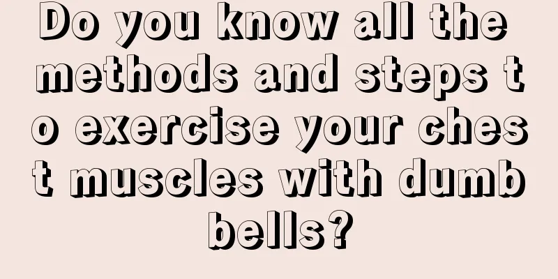 Do you know all the methods and steps to exercise your chest muscles with dumbbells?