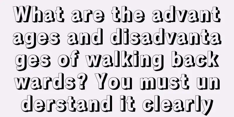 What are the advantages and disadvantages of walking backwards? You must understand it clearly