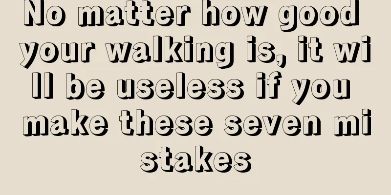 No matter how good your walking is, it will be useless if you make these seven mistakes