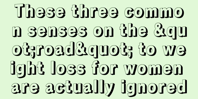 These three common senses on the "road" to weight loss for women are actually ignored