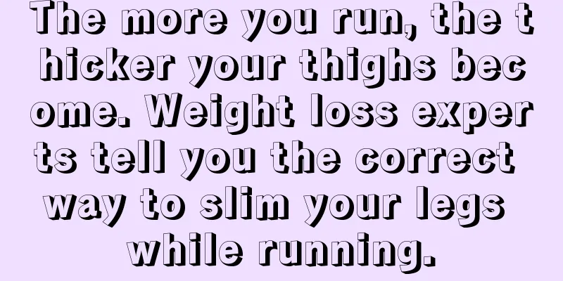 The more you run, the thicker your thighs become. Weight loss experts tell you the correct way to slim your legs while running.