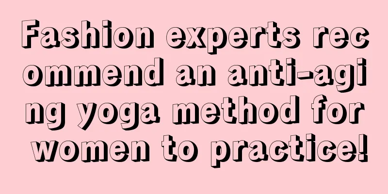 Fashion experts recommend an anti-aging yoga method for women to practice!