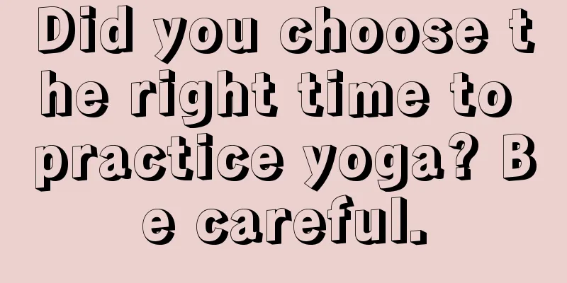 Did you choose the right time to practice yoga? Be careful.