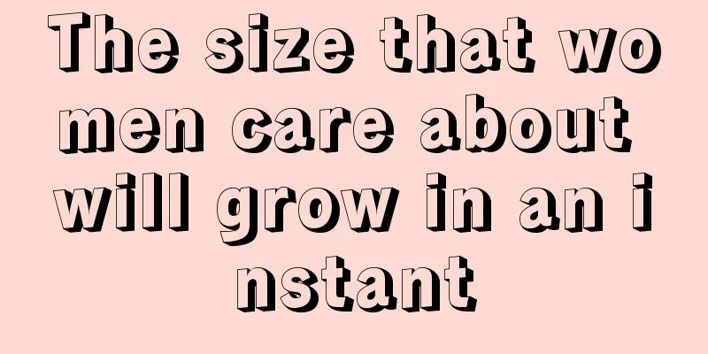 The size that women care about will grow in an instant