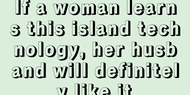 If a woman learns this island technology, her husband will definitely like it