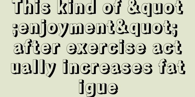 This kind of "enjoyment" after exercise actually increases fatigue