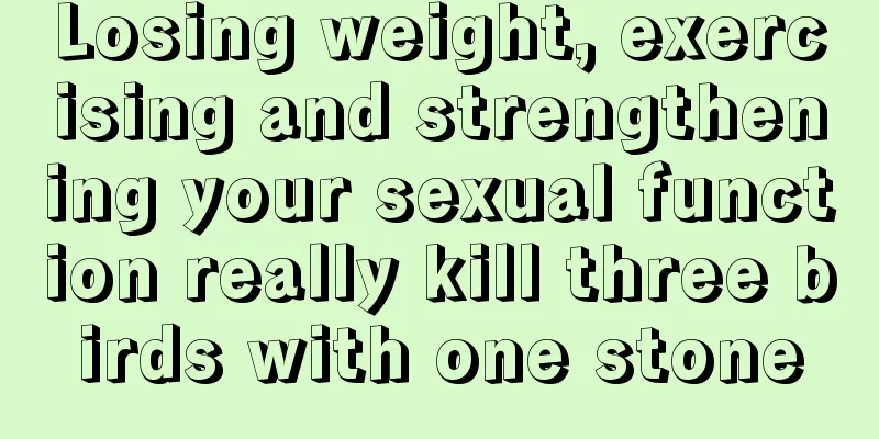 Losing weight, exercising and strengthening your sexual function really kill three birds with one stone