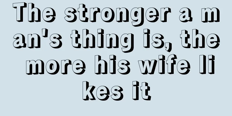 The stronger a man's thing is, the more his wife likes it