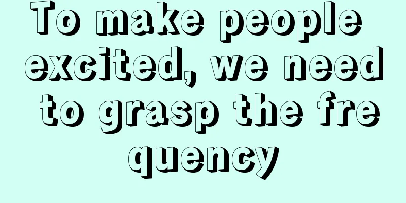 To make people excited, we need to grasp the frequency