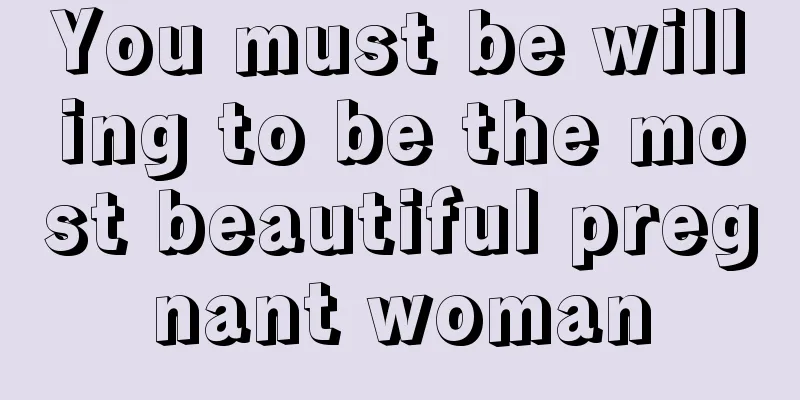 You must be willing to be the most beautiful pregnant woman