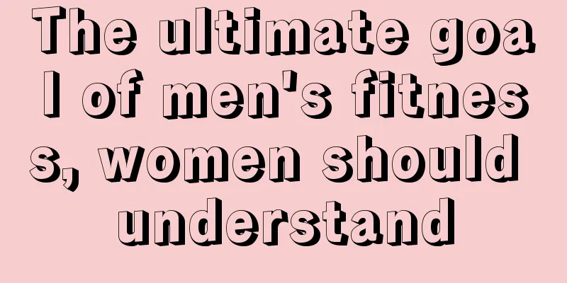 The ultimate goal of men's fitness, women should understand