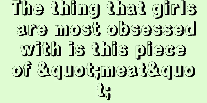 The thing that girls are most obsessed with is this piece of "meat"