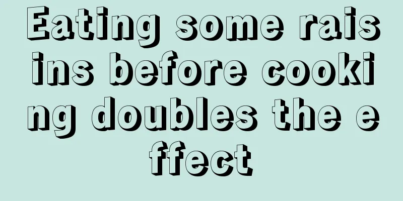 Eating some raisins before cooking doubles the effect