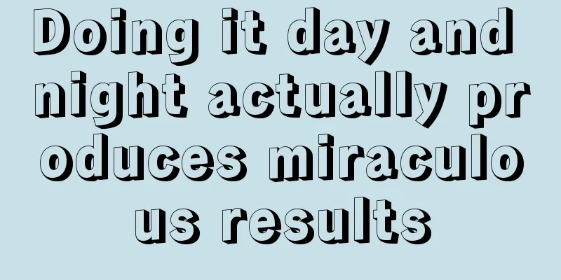 Doing it day and night actually produces miraculous results