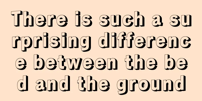 There is such a surprising difference between the bed and the ground