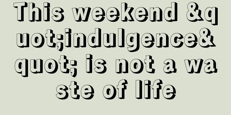 This weekend "indulgence" is not a waste of life